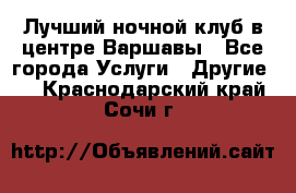 Лучший ночной клуб в центре Варшавы - Все города Услуги » Другие   . Краснодарский край,Сочи г.